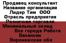 Продавец-консультант › Название организации ­ Лидер Тим, ООО › Отрасль предприятия ­ Розничная торговля › Минимальный оклад ­ 140 000 - Все города Работа » Вакансии   . Воронежская обл.